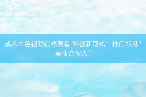 成人本色视频在线观看 科创新范式：推门即见“事业合伙人”