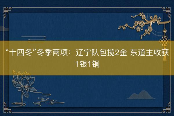 “十四冬”冬季两项：辽宁队包揽2金 东道主收获1银1铜