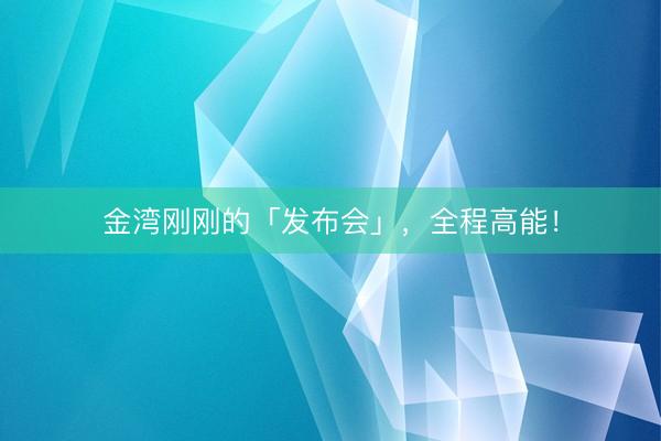 金湾刚刚的「发布会」，全程高能！