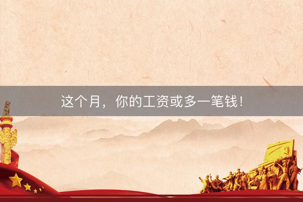 这个月，你的工资或多一笔钱！