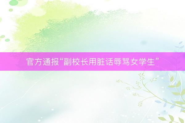 官方通报“副校长用脏话辱骂女学生”