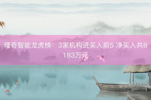 理奇智能龙虎榜：3家机构进买入前5 净买入共8183万元