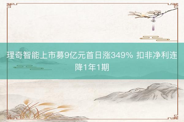 理奇智能上市募9亿元首日涨349% 扣非净利连降1年1期