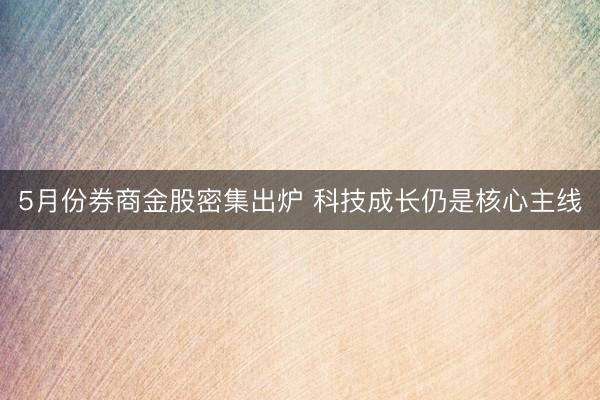 5月份券商金股密集出炉 科技成长仍是核心主线