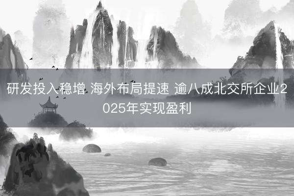 研发投入稳增 海外布局提速 逾八成北交所企业2025年实现盈利