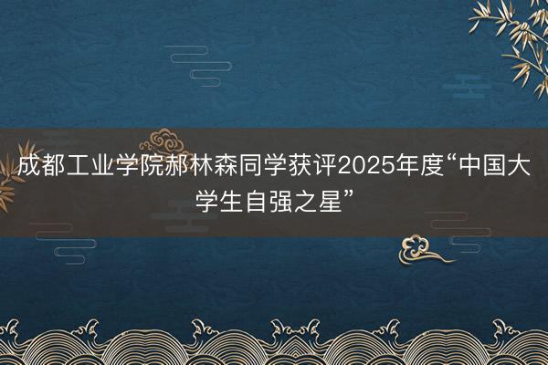 成都工业学院郝林森同学获评2025年度“中国大学生自强之星”