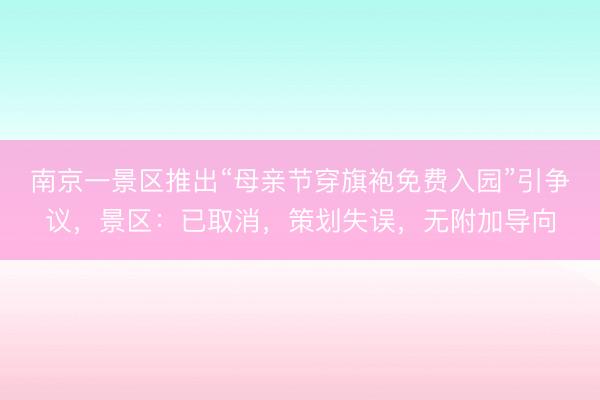 南京一景区推出“母亲节穿旗袍免费入园”引争议，景区：已取消，策划失误，无附加导向