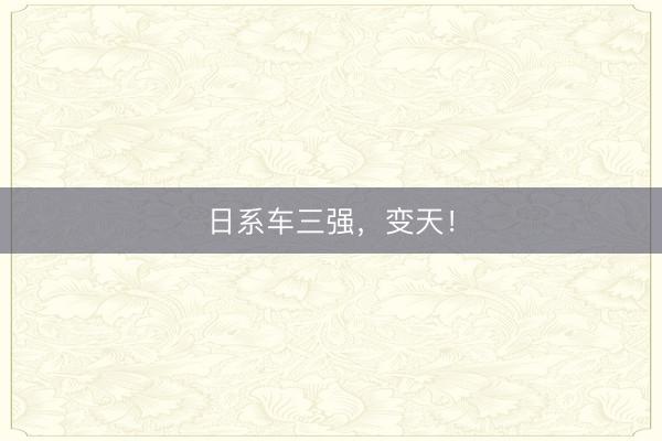 日系车三强，变天！