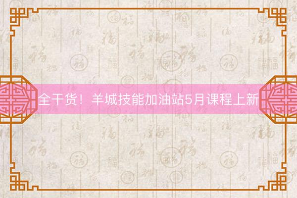 全干货！羊城技能加油站5月课程上新