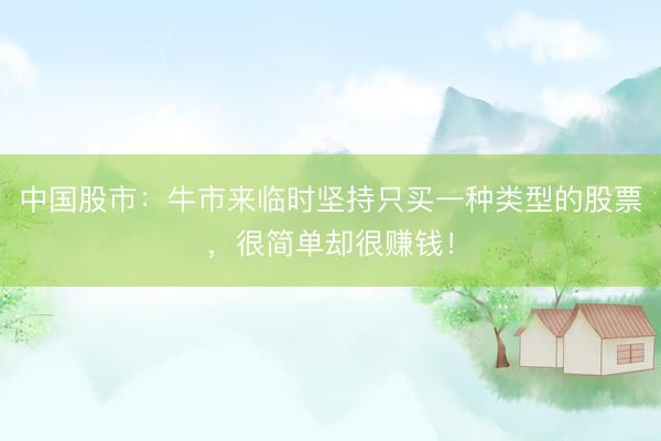 中国股市:牛市来临时坚持只买一种类型的股票,很简单却很赚钱!