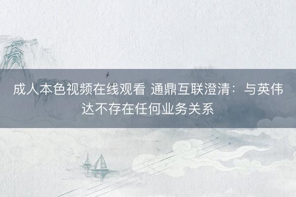 成人本色视频在线观看 通鼎互联澄清：与英伟达不存在任何业务关系