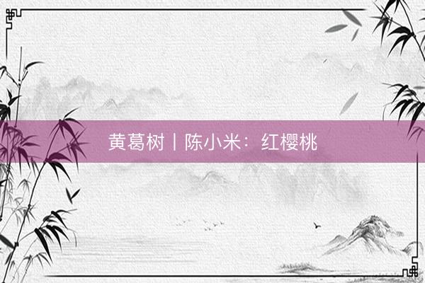 黄葛树丨陈小米：红樱桃