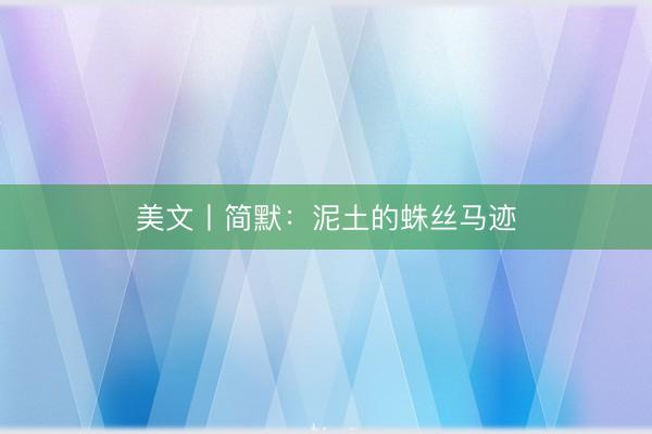 美文丨简默：泥土的蛛丝马迹