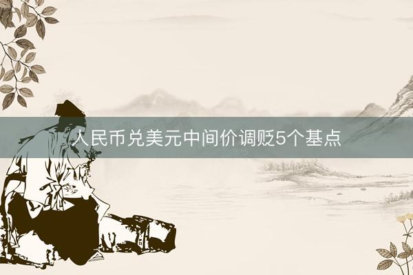 人民币兑美元中间价调贬5个基点
