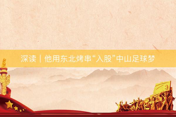 深读｜他用东北烤串“入股”中山足球梦