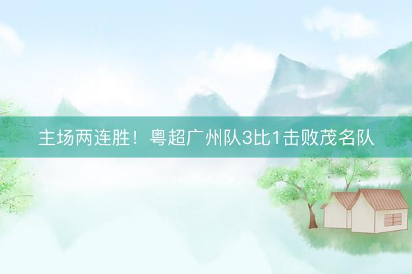 主场两连胜！粤超广州队3比1击败茂名队