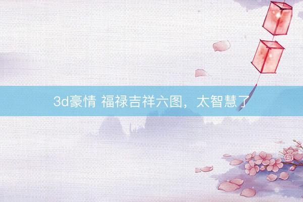 3d豪情 福禄吉祥六图，<a href=