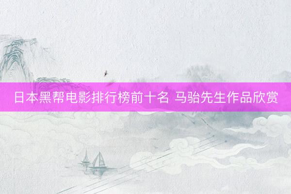 日本黑帮电影排行榜前十名 马骀先生作品欣赏