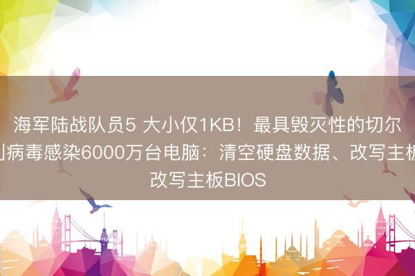 海军陆战队员5 大小仅1KB!最具毁灭性的切尔诺贝利病毒感染6000万台电脑:清空硬盘数据、改写主板BIOS