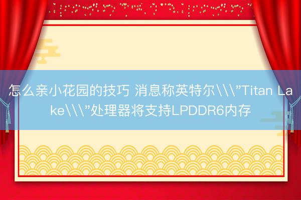 怎么亲小花园的技巧 消息称英特尔\