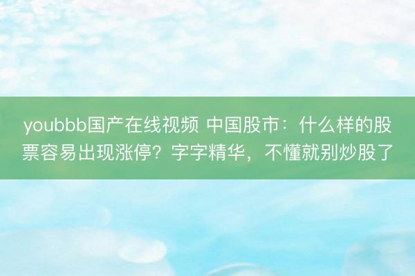 youbbb国产在线视频 中国股市:什么样的股票容易出现涨停?字字精华,不懂就别炒股了