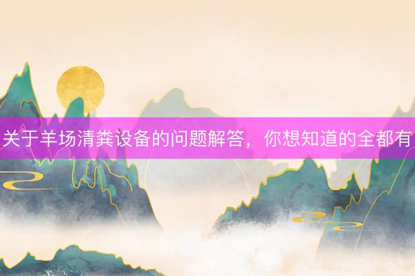 关于羊场清粪设备的问题解答,你想知道的全都有