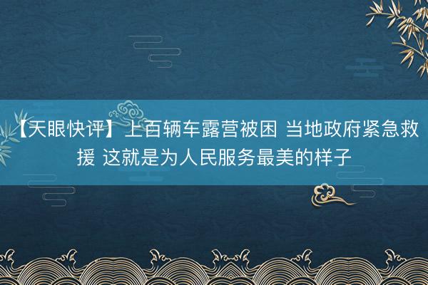【天眼快评】上百辆车露营被困 当地政府紧急救援 这就是为人民服务最美的样子