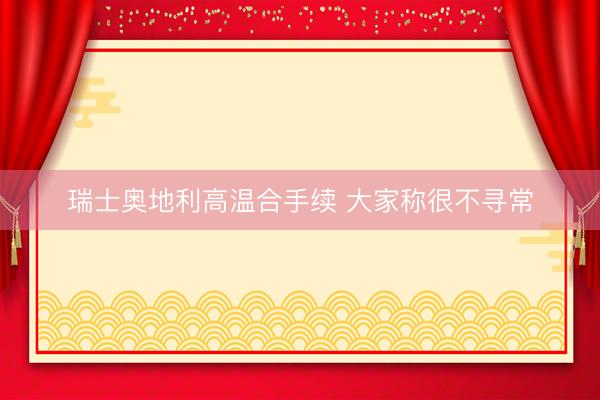 瑞士奥地利高温合手续 大家称很不寻常