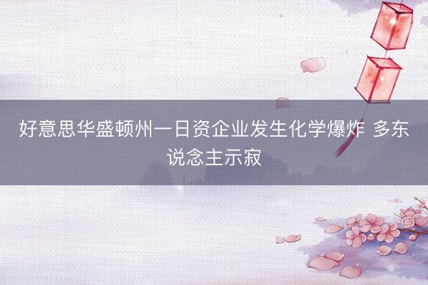 好意思华盛顿州一日资企业发生化学爆炸 多东说念主示寂