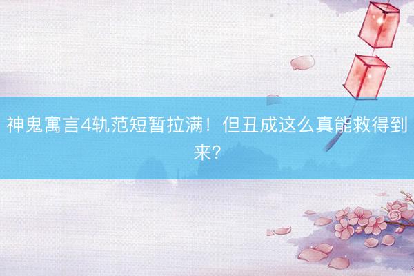 神鬼寓言4轨范短暂拉满！但丑成这么真能救得到来？
