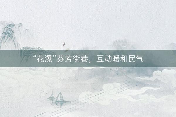 “花瀑”芬芳街巷，互动暖和民气
