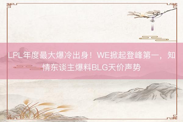 LPL年度最大爆冷出身！WE掀起登峰第一，知情东谈主爆料BLG天价声势