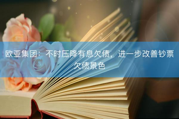 欧亚集团：不时压降有息欠债，进一步改善钞票欠债景色