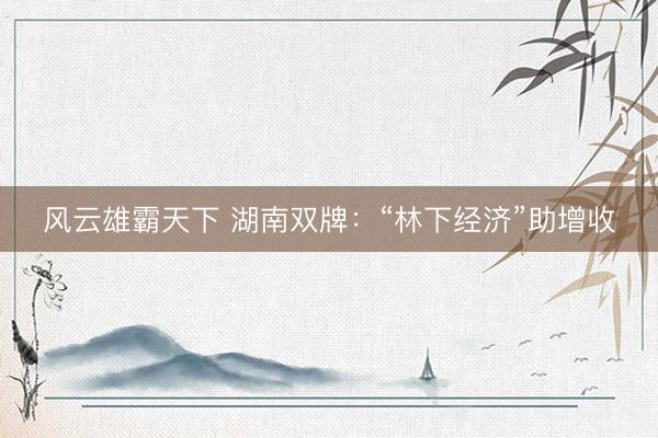 风云雄霸天下 湖南双牌：“林下经济”助增收