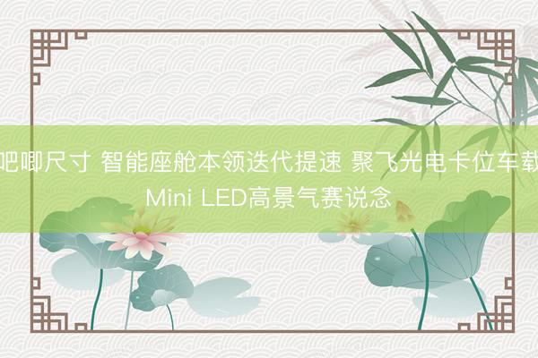 吧唧尺寸 智能座舱本领迭代提速 聚飞光电卡位车载Mini LED高景气赛说念