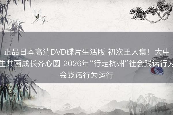 正品日本高清DVD碟片生活版 初次王人集！大中小学生共画成长齐心圆 2026年“行走杭州”社会践诺行为运行