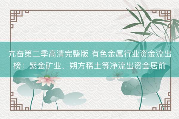 亢奋第二季高清完整版 有色金属行业资金流出榜：紫金矿业、朔方稀土等净流出资金居前