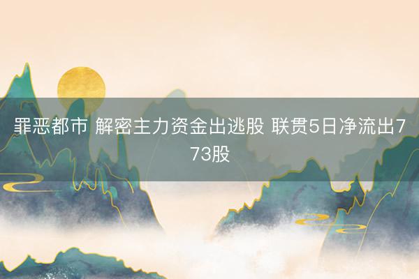 罪恶都市 解密主力资金出逃股 联贯5日净流出773股