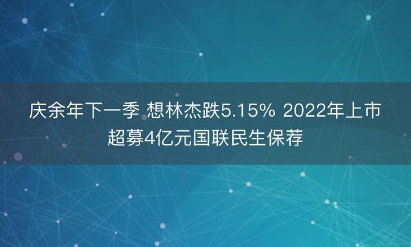 庆余年下一季 想林杰跌5.15% 2022年上市超募4亿元国联民生保荐