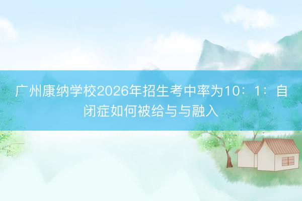 广州康纳学校2026年招生考中率为10：1：自闭症如何被给与与融入