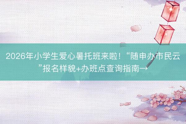 2026年小学生爱心暑托班来啦！“随申办市民云”报名样貌+办班点查询指南→