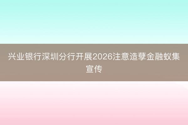 兴业银行深圳分行开展2026注意造孽金融蚁集宣传