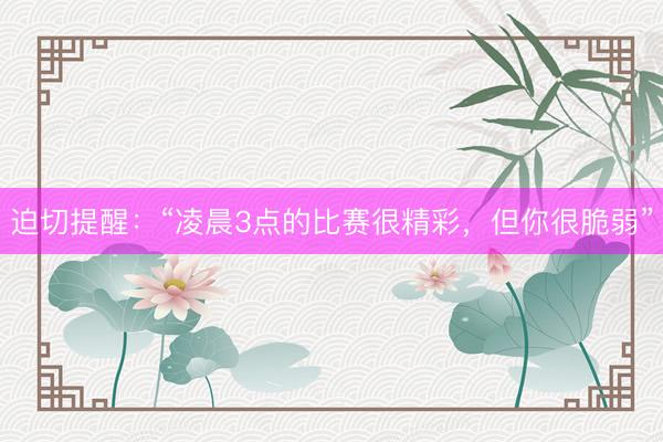 迫切提醒：“凌晨3点的比赛很精彩，但你很脆弱”