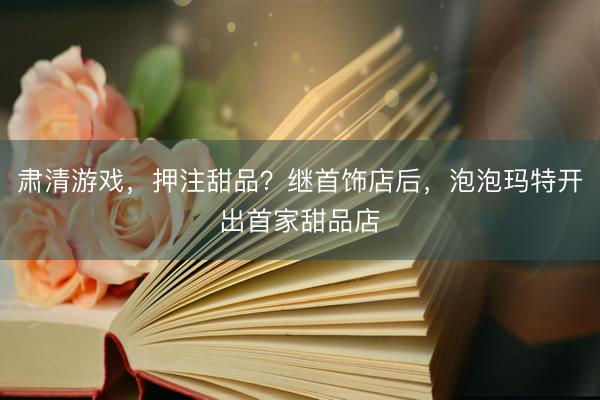 肃清游戏，押注甜品？继首饰店后，泡泡玛特开出首家甜品店