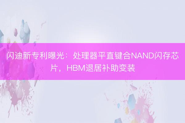 闪迪新专利曝光：处理器平直键合NAND闪存芯片，HBM退居补助变装