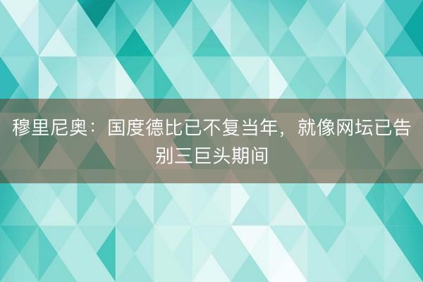 穆里尼奥：国度德比已不复当年，就像网坛已告别三巨头期间